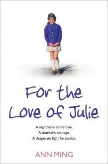 For the Love of Julie: A Nightmare Come True, a Mother's Courage, a Desperate Fight for Justice. - Ann Ming, Andrew Crofts