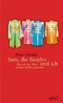 Sam, die Beatles und ich. Wie ich das Herz meines Sohnes gewann - Smith Peter Susanne Goga-Klinkenberg und Susanne Goga- Klinkenberg