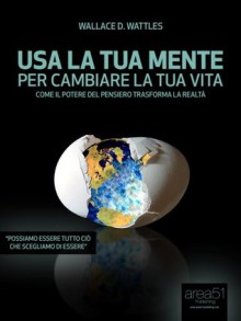 Usa la tua mente per cambiare la tua vita (Self-Help e Scienza della Mente) (Italian Edition) - Wallace D. Wattles