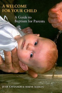 A Welcome for Your Child: A Guide to Baptism for Parents - Julie Kavanagh, Maeve Mahon