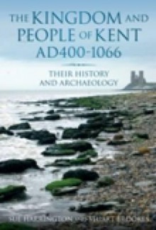 The Kingdom and People of Kent: Ad 400-1066: Their History and Archaeology - Stuart Brookes