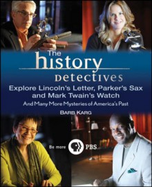 The History Detectives Explore Lincoln's Letter, Parker's Sax, and Mark Twain's Watch: And Many More Mysteries of America's Past - Barbara Karg