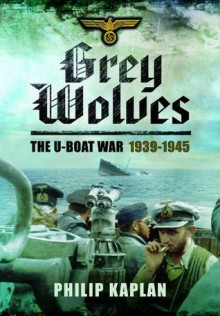 Grey Wolves: The U-Boat War 1939-1945 - Philip Kaplan