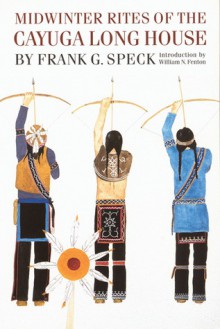 Midwinter Rites of the Cayuga Long House - Frank Gouldsmith Speck, William N. Fenton