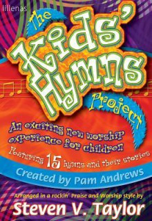 The Kids' Hymns Project: An Exciting New Worship Experience for Children Featuring 15 Hymns and Their Stories - Steven V. Taylor, Pam Andrews