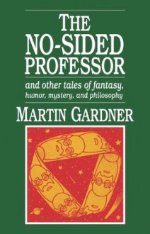 The No-Sided Professor, and Other Tales of Fantasy, Humor, Mystery, and Philosophy - Martin Gardner