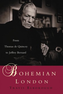 Bohemian London: From Thomas De Quincey to Jeffrey Bernard - Travis Elborough