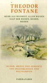 Mehr als Weisheit aller Weisen galt mir reisen, reisen, reisen: Bilder, Briefe und Gedichte von Spaziergängen und Weltfahrten - Theodor Fontane, Gotthard Erler