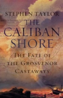 The Caliban Shore: The Fate of the Grosvenor Castaways - Stephen Taylor