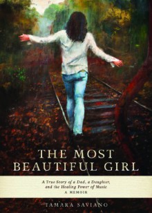 The Most Beautiful Girl: A True Story of a Dad, A Daughter and the Healing Power of Music - Tamara Saviano