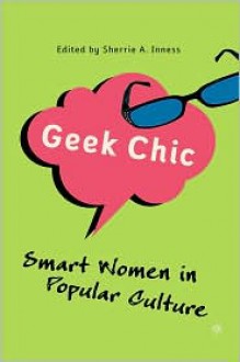 Geek Chic: Smart Women in Popular Culture - Sherrie A. Inness