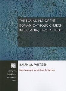 The Founding of the Roman Catholic Church in Oceania, 1825 to 1850 - Ralph M. Wiltgen, William R. Burrows