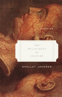 The Melancholy of Anatomy: Stories - Shelley Jackson
