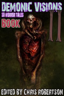 Demonic Visions 50 Horror Tales Book 2 - Matt Drabble;Adam Millard;Joe McKinney;Jeani Rector;Sydney Leigh;Mark Slade;K. Trap Jones;Patrick Freivald