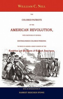 The Colored Patriots of the American Revolution: With Sketches of Several Distinguished Colored Persons: To Which Is Added a Brief Survey of the Condi - William C. Nell, Harriet Beecher Stowe