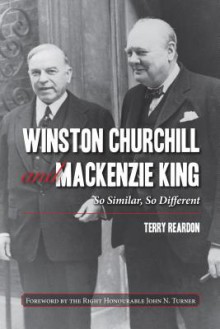 Winston Churchill and MacKenzie King: So Similar, So Different - Terence Reardon, John Turner, The Right Honourable John Turner