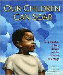 Our Children Can Soar: A Celebration of Rosa, Barack, and the Pioneers of Change - Michelle Cook, Bryan Collier, Diane Dillon, Eric Velasquez, Frank Morrison, James E. Ransome, Leo Dillon, Pat Cummings, E.B. Lewis, R. Gregory Christie, A.G. Ford, Charlotte Riley-Webb, Cozbi Cabrera, Shadra Strickland, James Ransome, Marian Wright Edelman