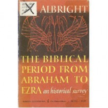 The Biblical Period from Abraham to Ezra: An Historical Survey - William Foxwell Albright