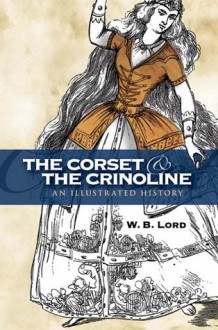 The Corset and the Crinoline: An Illustrated History - W.B. Lord