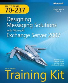 MCITP Self-Paced Training Kit (Exam 70-237): Designing Messaging Solutions with Microsoft® Exchange Server 2007: Designing Messaging Solutions with Microsoft Exchange Server 2007 - Paul Mancuso, David Miller, David R. Miller, Sam Sena, GrandMasters