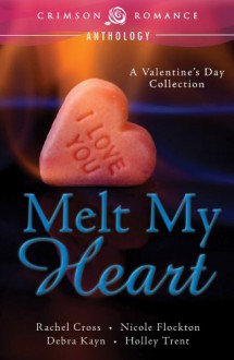 Melt My Heart: A Valentine's Day Collection (Crimson Romance) - Rachel Cross, Nicole Flockton, Debra Kayn, Holley Trent