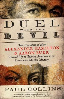 Duel with the Devil: The True Story of How Alexander Hamilton and Aaron Burr Teamed Up to Take on America's First Sensational Murder Mystery - Paul Collins