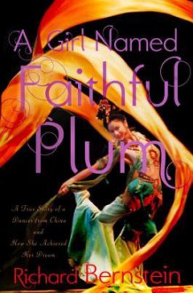 A Girl Named Faithful Plum: A True Story of a Dancer from China and How She Achieved Her Dream - Richard Bernstein