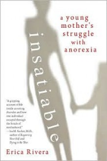 Insatiable: A Young Mother's Struggle with Anorexia - Erica Rivera