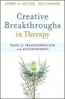 Creative Breakthroughs in Therapy: Tales of Transformation and Astonishment - Jeffrey A. Kottler, Jon Carlson