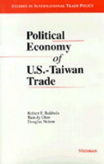 Political Economy of U.S. - Taiwan Trade - Robert E. Baldwin, Robert E. Baldwin, Tain-Jy Chen