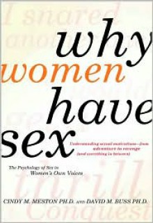 Why Women Have Sex: Understanding Sexual Motivations from Adventure to Revenge (and Everything in Between) - Cindy M. Meston, David M. Buss