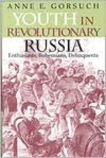 Youth in Revolutionary Russia: Enthusiasts, Bohemians, Delinquents - Anne E. Gorsuch