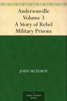 Andersonville - Volume 3 A Story of Rebel Military Prisons - John McElroy