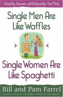 Single Men Are Like Waffles - Single Women Are Like Spaghetti: Friendship, Romance, and Relationships That Work - Bill Farrel, Pam Farrel