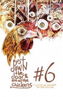 Bust Down The Door and Eat All The Chickens (issue 6) - Bradley Sands, D. Harlan Wilson, Stephen Graham Jones, Joey Goebel, Jeremy C. Shipp, Anthony Neil Smith, Julius Henry, Bryson Newhart