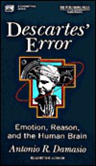 Descartes' Error: Emotion, Reason, and the Human Brain - Antonio R. Damasio