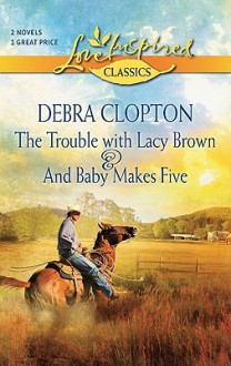 The Trouble with Lacy Brown and And Baby Makes Five: The Trouble with Lacy BrownAnd Baby Makes Five - Debra Clopton