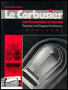 Le Corbusier and the Mystique of the USSR: Theories and Projects for Moscow, 1928-1936 - Jean-Louis Cohen