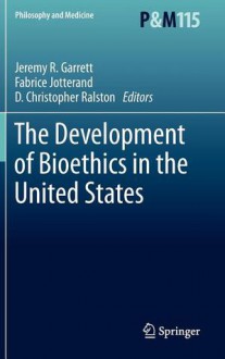 The Development of Bioethics in the United States - Jeremy Garrett, D. Christopher Ralston, Fabrice Jotterand