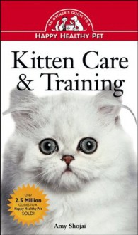 Kitten Care & Training: An Owner's Guide to a Happy Healthy Pet - Amy D. Shojai