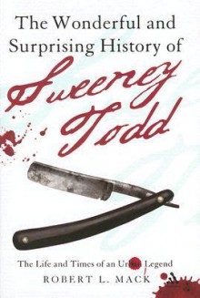 The Wonderful and Surprising History of Sweeney Todd: The Life and Times of an Urban Legend - Robert L. Mack