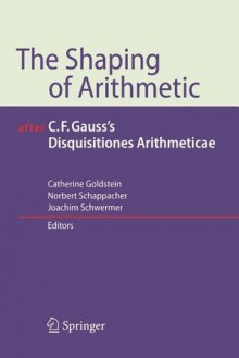 The Shaping of Arithmetic After C.F. Gauss's Disquisitiones Arithmeticae - Catherine Goldstein, Norbert Schappacher, Joachim Schwermer