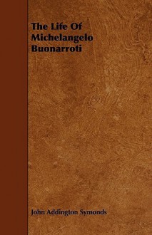 The Life of Michelangelo Buonarroti - John Addington Symonds