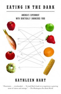 Eating in the Dark: America's Experiment with Genetically Engineered Food - Kathleen Hart