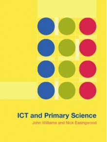 Ict and Primary Science - Nick Easingwood, John Williams