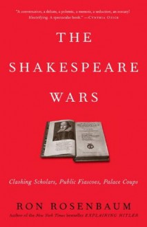 The Shakespeare Wars: Clashing Scholars, Public Fiascoes, Palace Coups - Ron Rosenbaum