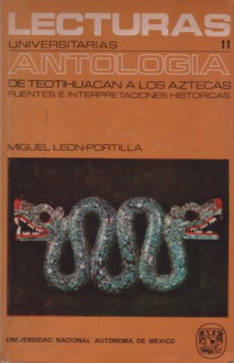 De Teotihuacán a los aztecas. Antología de fuentes e interpretaciones históricas - Miguel León-Portilla