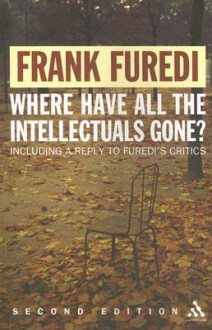 Where Have All the Intellectuals Gone?: Confronting 21st Century Philistinism - Frank Furedi