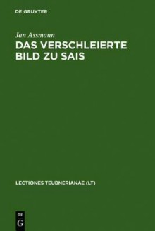 Das Verschleierte Bild Zu Sais: Schillers Ballade Und Ihre Griechischen Und Agyptischen Hintergrunde - Jan Assmann