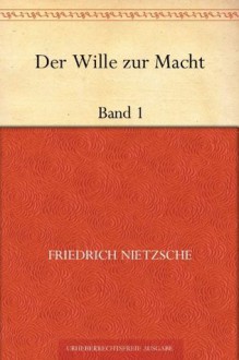 Der Wille zur Macht: Band 1 - Friedrich Nietzsche